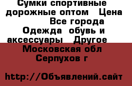 Сумки спортивные, дорожные оптом › Цена ­ 100 - Все города Одежда, обувь и аксессуары » Другое   . Московская обл.,Серпухов г.